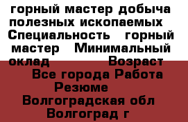 горный мастер добыча полезных ископаемых › Специальность ­ горный мастер › Минимальный оклад ­ 70 000 › Возраст ­ 33 - Все города Работа » Резюме   . Волгоградская обл.,Волгоград г.